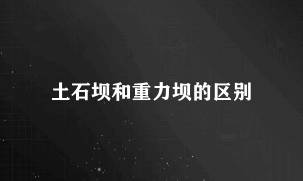 土石坝和重力坝的区别