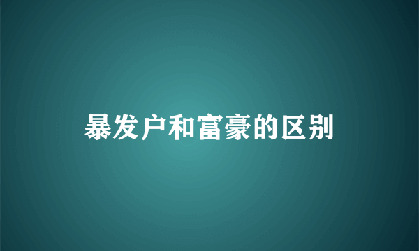 暴发户和富豪的区别