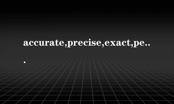accurate,precise,exact,perfect的区别