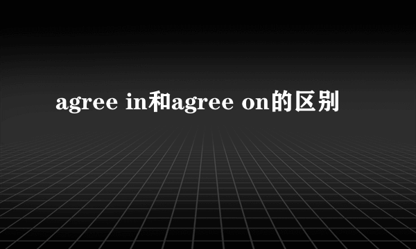 agree in和agree on的区别