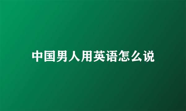 中国男人用英语怎么说