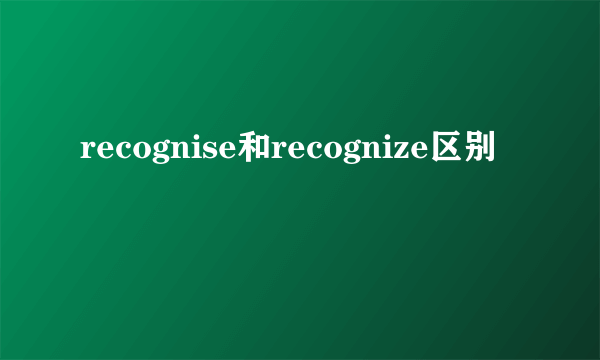 recognise和recognize区别