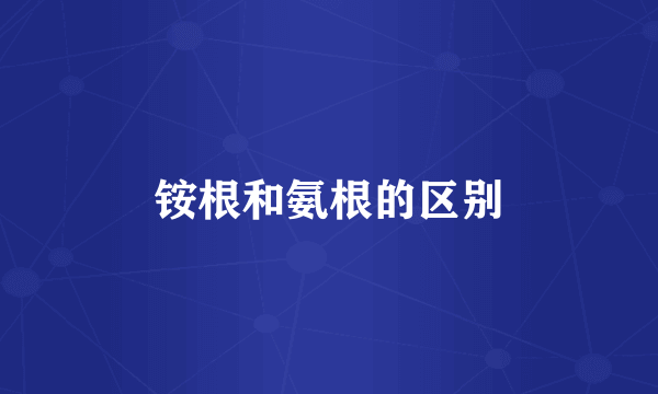 铵根和氨根的区别