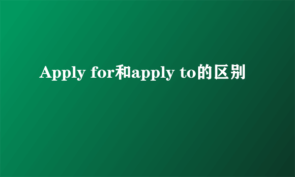 Apply for和apply to的区别