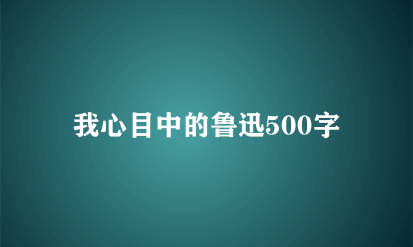 我心目中的鲁迅500字