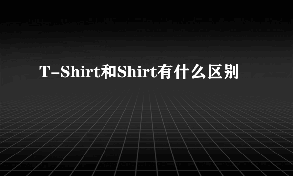 T-Shirt和Shirt有什么区别