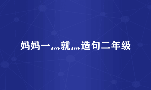 妈妈一灬就灬造句二年级