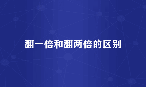 翻一倍和翻两倍的区别