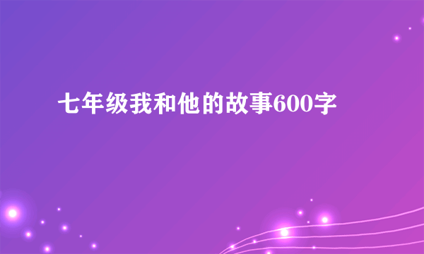 七年级我和他的故事600字