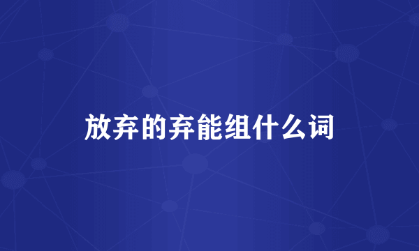 放弃的弃能组什么词