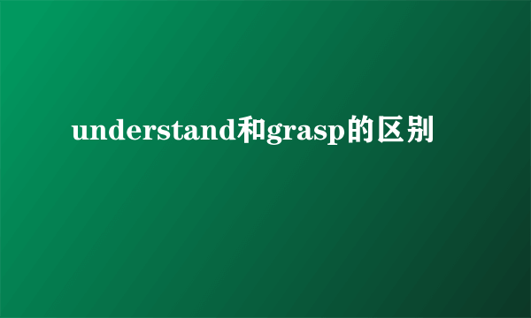 understand和grasp的区别