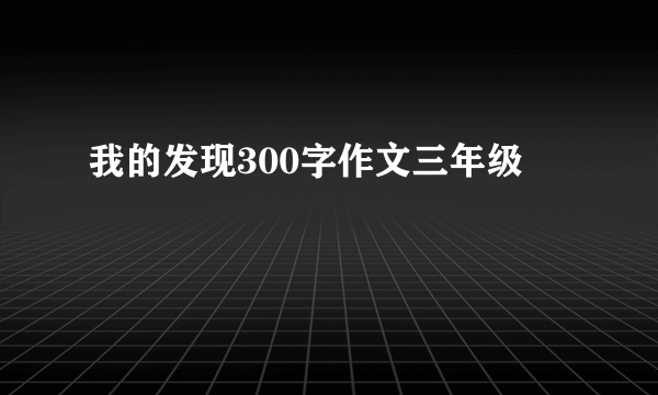 我的发现300字作文三年级