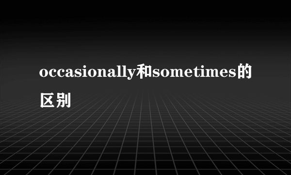 occasionally和sometimes的区别