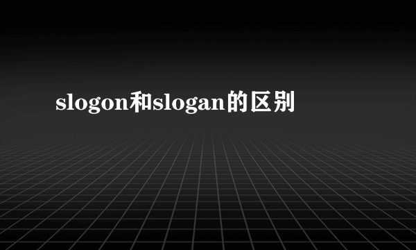 slogon和slogan的区别
