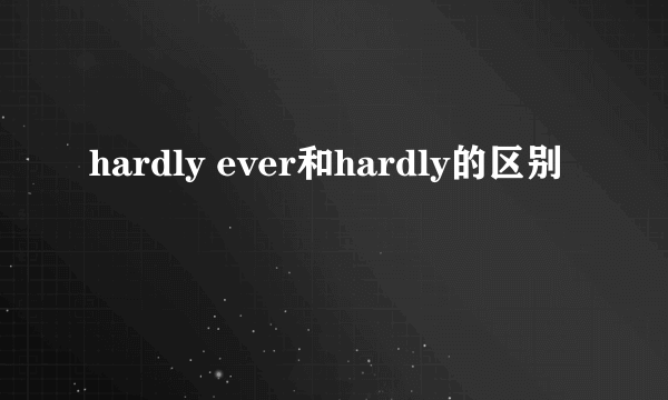 hardly ever和hardly的区别