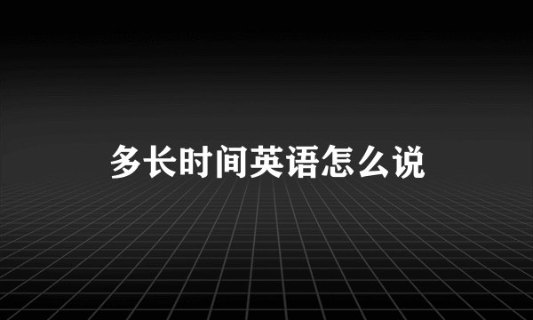 多长时间英语怎么说
