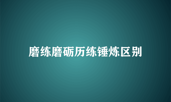 磨练磨砺历练锤炼区别