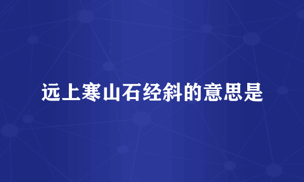 远上寒山石经斜的意思是