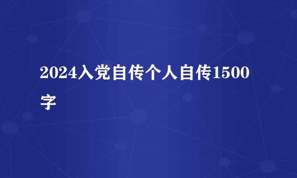 2024入党自传个人自传1500字