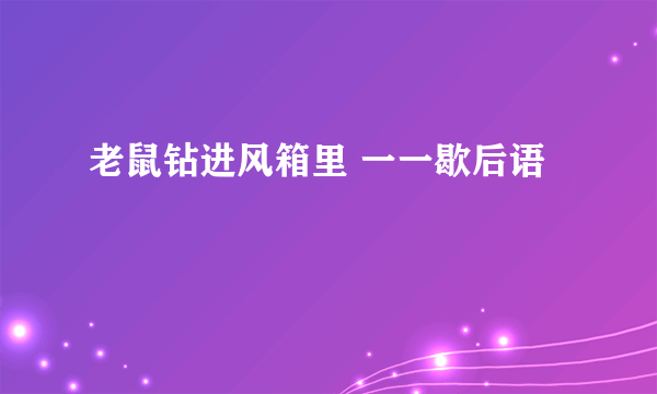 老鼠钻进风箱里 一一歇后语