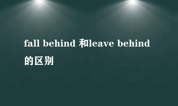 fall behind 和leave behind的区别