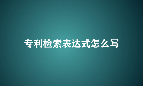 专利检索表达式怎么写