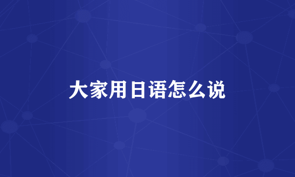 大家用日语怎么说