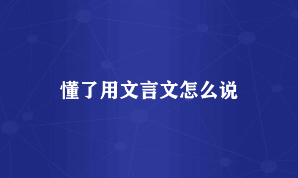 懂了用文言文怎么说