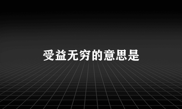 受益无穷的意思是