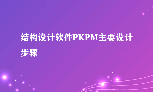 结构设计软件PKPM主要设计步骤