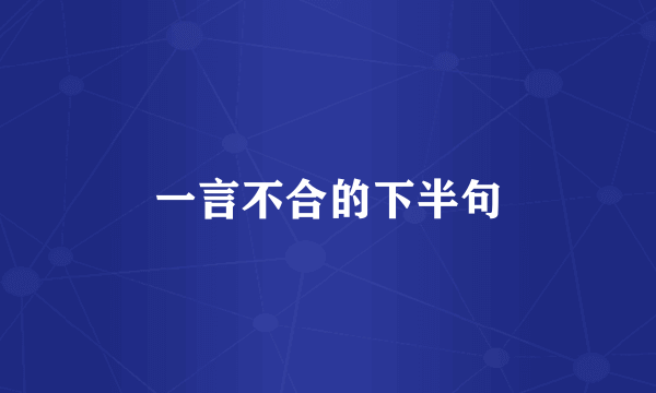 一言不合的下半句