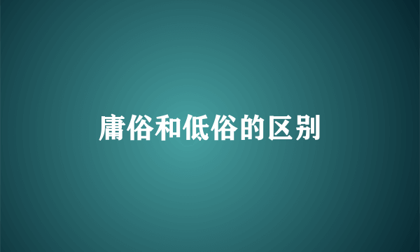 庸俗和低俗的区别