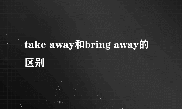 take away和bring away的区别