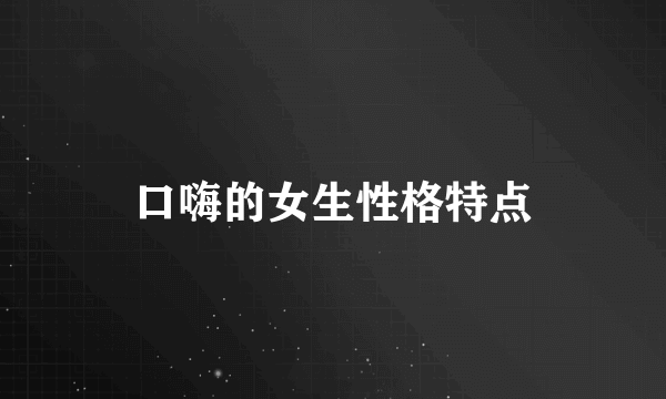 口嗨的女生性格特点