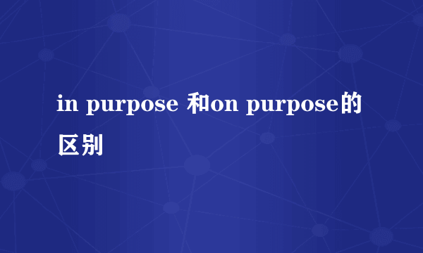 in purpose 和on purpose的区别