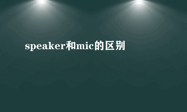 speaker和mic的区别