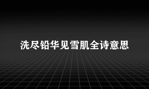 洗尽铅华见雪肌全诗意思