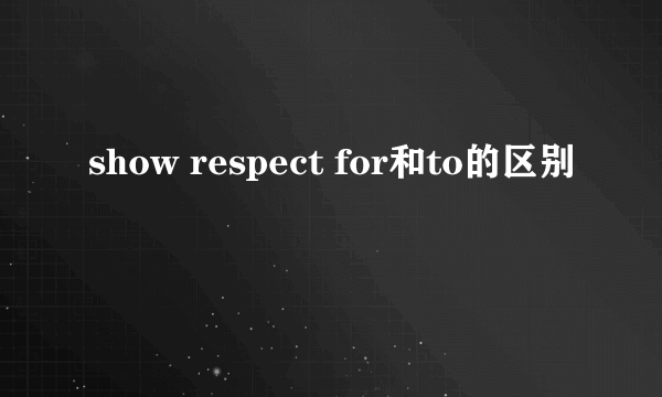 show respect for和to的区别