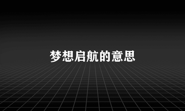 梦想启航的意思