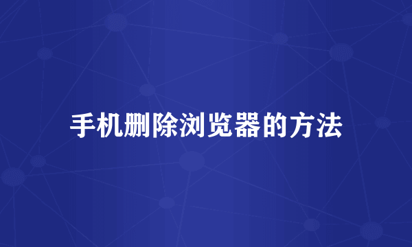 手机删除浏览器的方法