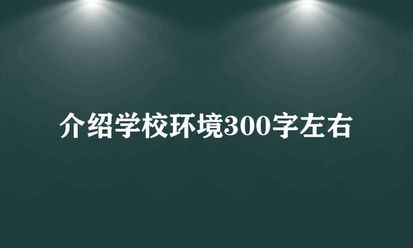 介绍学校环境300字左右