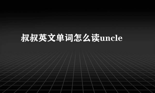 叔叔英文单词怎么读uncle