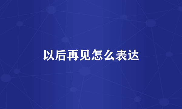 以后再见怎么表达