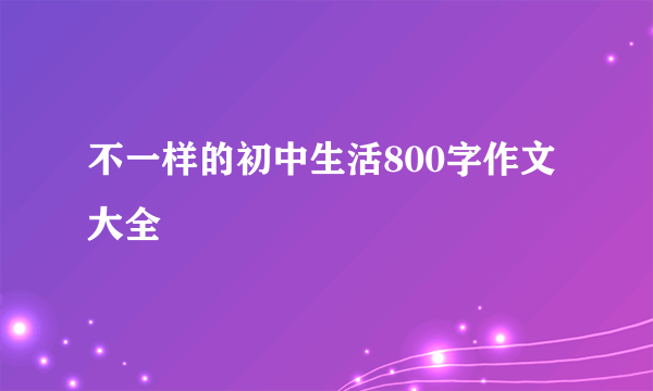不一样的初中生活800字作文大全