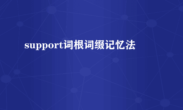 support词根词缀记忆法
