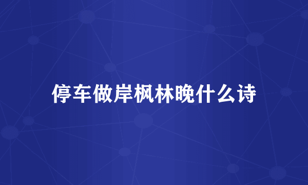 停车做岸枫林晚什么诗