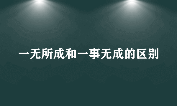 一无所成和一事无成的区别