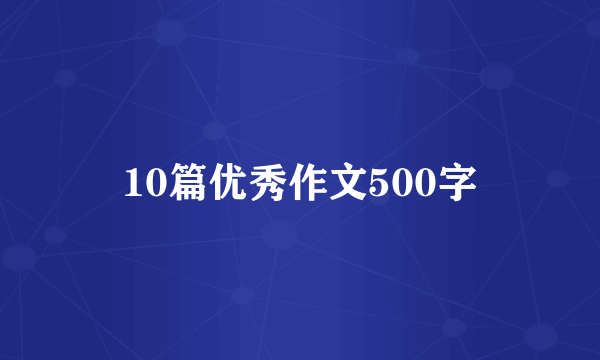 10篇优秀作文500字