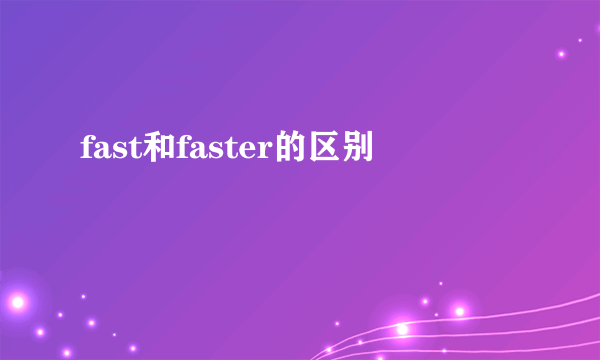 fast和faster的区别