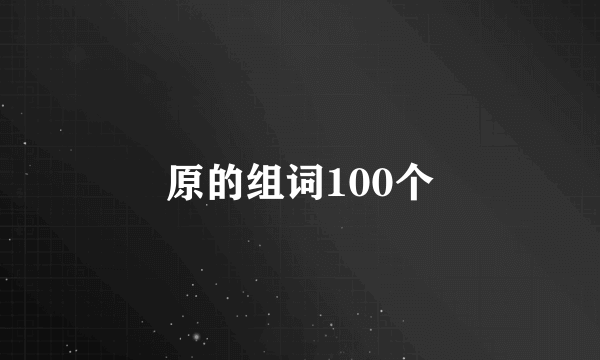 原的组词100个
